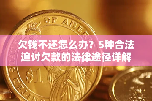 济南欠钱不还怎么办？5种合法追讨欠款的法律途径详解