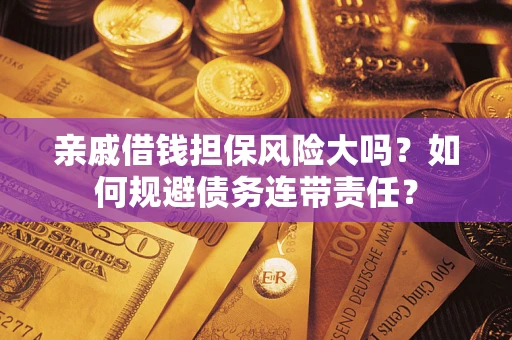 济南亲戚借钱担保风险大吗？如何规避债务连带责任？