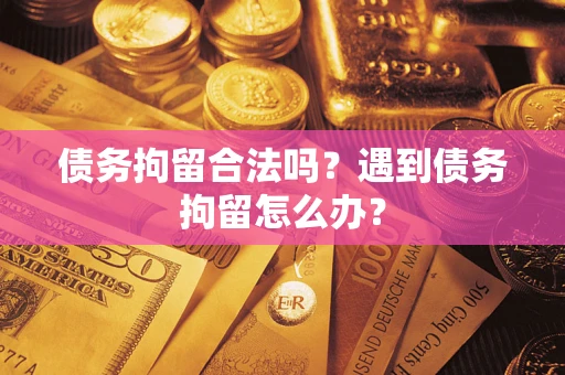 济南债务拘留合法吗？遇到债务拘留怎么办？