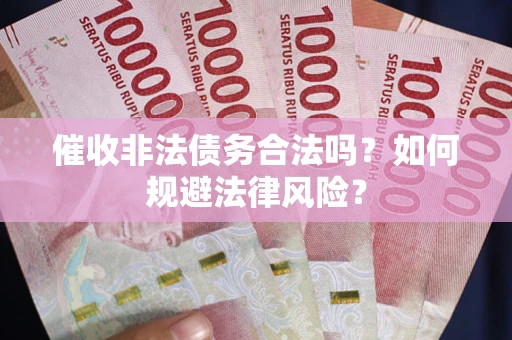 济南催收非法债务合法吗？如何规避法律风险？