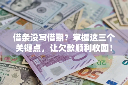 济南借条没写借期？掌握这三个关键点，让欠款顺利收回！