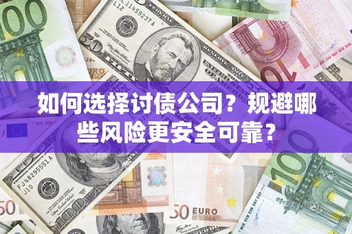 济南如何选择讨债公司？规避哪些风险更安全可靠？