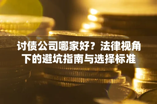 济南讨债公司哪家好？法律视角下的避坑指南与选择标准