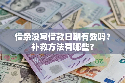 济南借条没写借款日期有效吗?补救方法有哪些? 济南借条没写借款日期有效吗?补救方法有哪些?