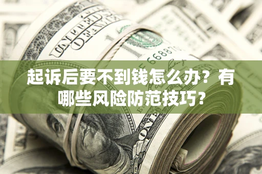 济南起诉后要不到钱怎么办?有哪些风险防范技巧? 济南起诉后要不到钱怎么办?有哪些风险防范技巧?
