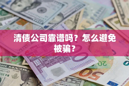 济南清债公司靠谱吗？怎么避免被骗？