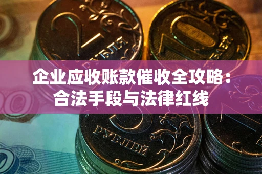 济南企业应收账款催收全攻略：合法手段与法律红线