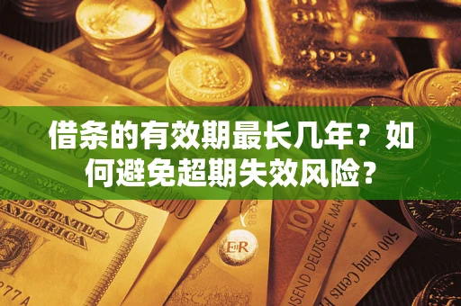济南借条的有效期最长几年？如何避免超期失效风险？