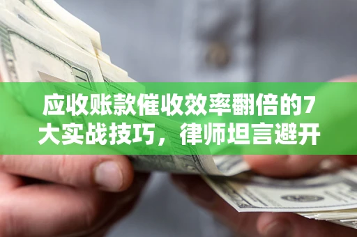 济南应收账款催收效率翻倍的7大实战技巧，律师坦言避开这些法律雷区最关键