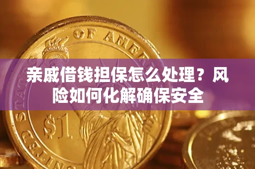 济南亲戚借钱担保怎么处理？风险如何化解确保安全