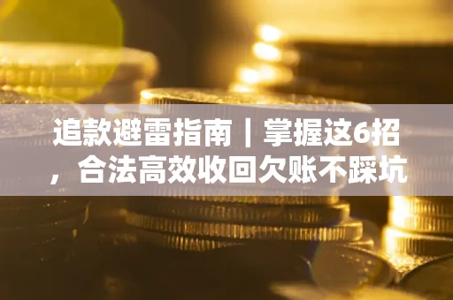 济南追款避雷指南｜掌握这6招，合法高效收回欠账不踩坑