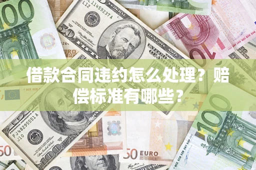 济南借款合同违约怎么处理？赔偿标准有哪些？