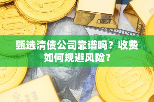 济南甄选清债公司靠谱吗？收费如何规避风险？