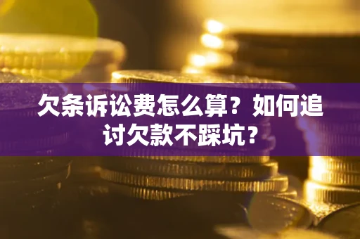 济南欠条诉讼费怎么算？如何追讨欠款不踩坑？