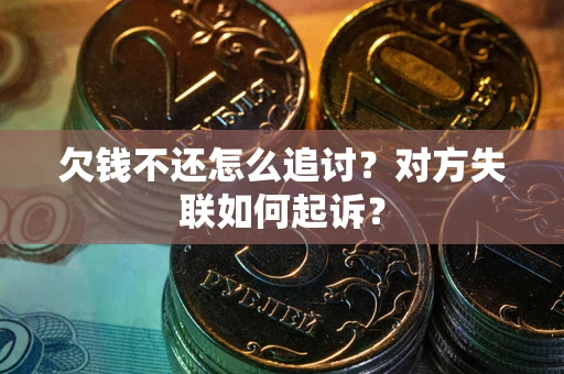 济南欠钱不还怎么追讨？对方失联如何起诉？