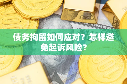 济南债务拘留如何应对？怎样避免起诉风险？