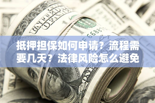 济南抵押担保如何申请？流程需要几天？法律风险怎么避免？避坑指南