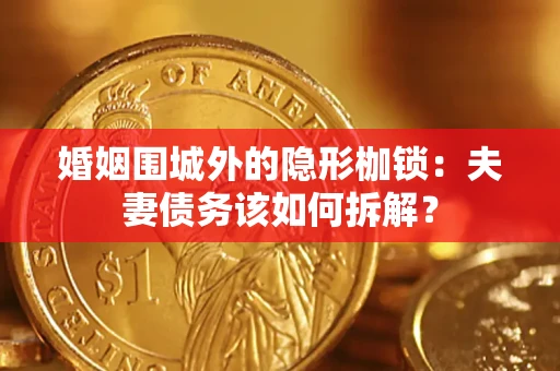 济南婚姻围城外的隐形枷锁：夫妻债务该如何拆解？