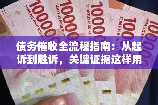 济南债务催收全流程指南：从起诉到胜诉，关键证据这样用