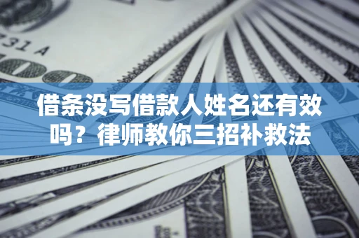 济南借条没写借款人姓名还有效吗？律师教你三招补救法