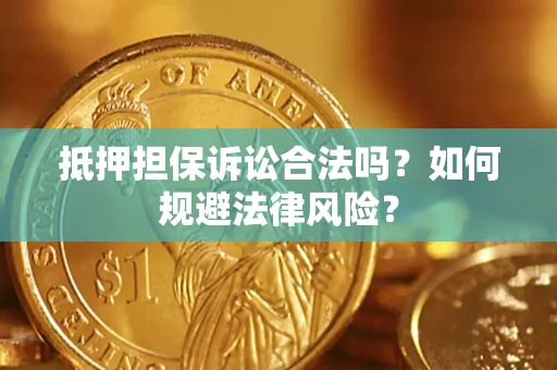 济南抵押担保诉讼合法吗？如何规避法律风险？