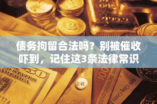 济南债务拘留合法吗?别被催收吓到,记住这3条法律常识 济南债务拘留合法吗?别被催收吓到,记住这3条法律常识
