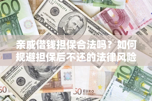 济南亲戚借钱担保合法吗？如何规避担保后不还的法律风险？