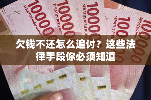 济南欠钱不还怎么追讨？这些法律手段你必须知道