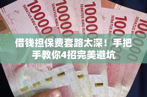 济南借钱担保费套路太深！手把手教你4招完美避坑