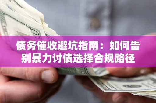 济南债务催收避坑指南：如何告别暴力讨债选择合规路径