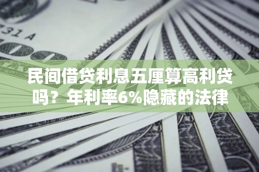 济南民间借贷利息五厘算高利贷吗？年利率6%隐藏的法律风险全解析