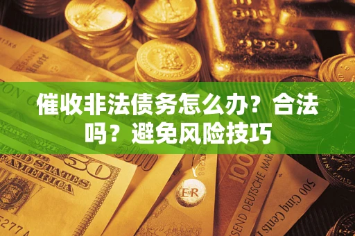 济南催收非法债务怎么办？合法吗？避免风险技巧