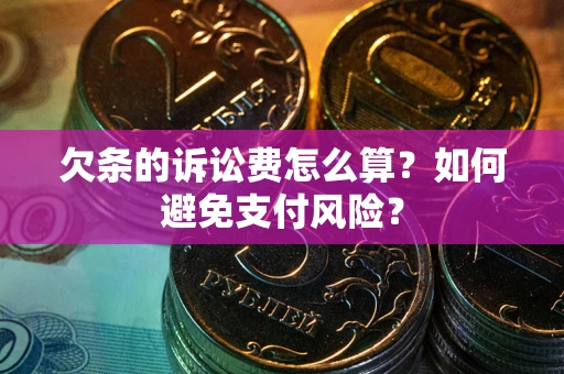 济南欠条的诉讼费怎么算？如何避免支付风险？