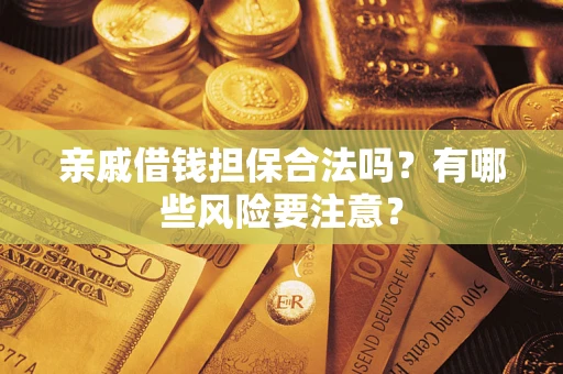 济南亲戚借钱担保合法吗？有哪些风险要注意？