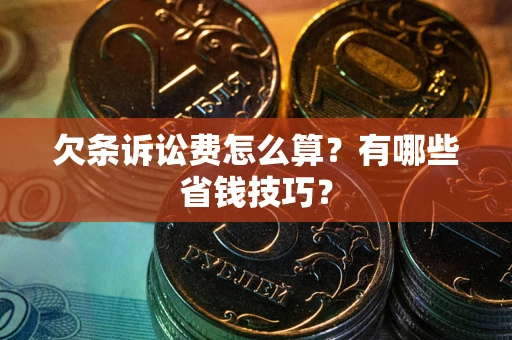 济南欠条诉讼费怎么算？有哪些省钱技巧？