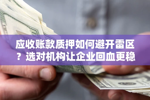 济南应收账款质押如何避开雷区？选对机构让企业回血更稳