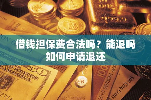 济南借钱担保费合法吗？能退吗如何申请退还