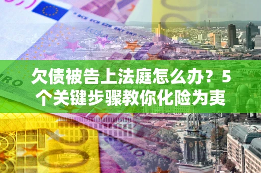 济南欠债被告上法庭怎么办？5个关键步骤教你化险为夷