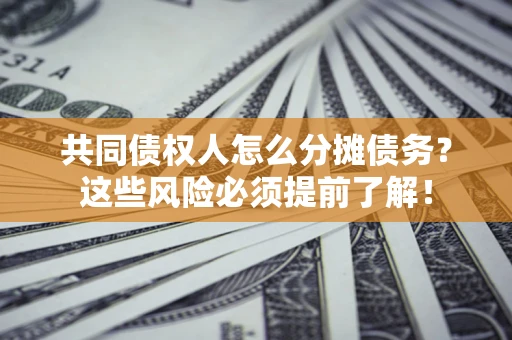 济南共同债权人怎么分摊债务？这些风险必须提前了解！