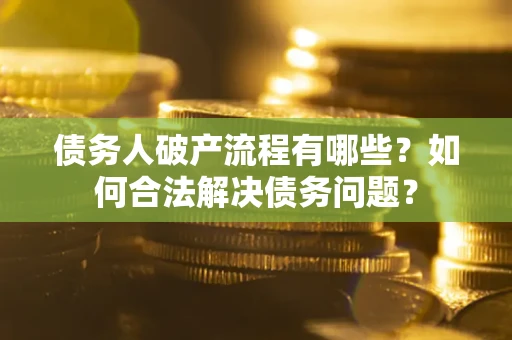 济南债务人破产流程有哪些？如何合法解决债务问题？