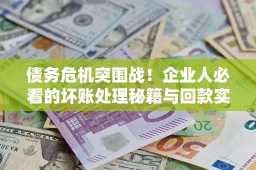 济南债务危机突围战！企业人必看的坏账处理秘籍与回款实战指南