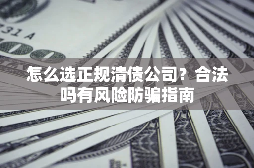 济南怎么选正规清债公司？合法吗有风险防骗指南