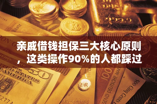济南亲戚借钱担保三大核心原则，这类操作90%的人都踩过坑！附法院判决案例