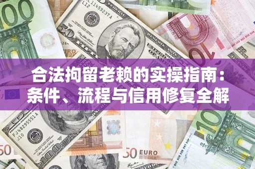 济南合法拘留老赖的实操指南:条件、流程与信用修复全解析 济南合法拘留老赖的实操指南:条件、流程与信用修复全解析