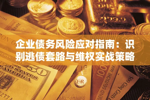 济南企业债务风险应对指南：识别逃债套路与维权实战策略