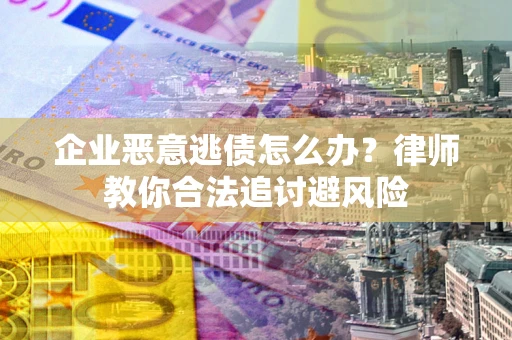济南企业恶意逃债怎么办？律师教你合法追讨避风险