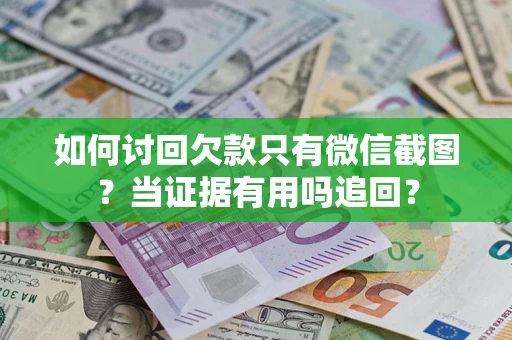 济南如何讨回欠款只有微信截图？当证据有用吗追回？