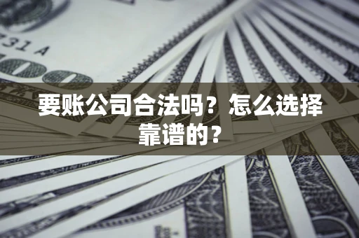 济南要账公司合法吗？怎么选择靠谱的？