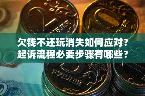 济南欠钱不还玩消失如何应对？起诉流程必要步骤有哪些？