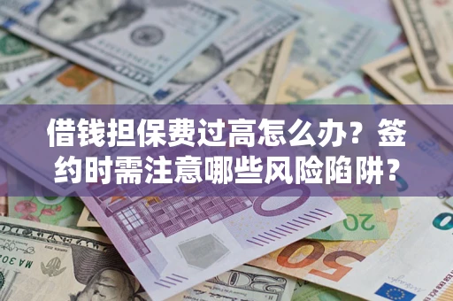 济南借钱担保费过高怎么办？签约时需注意哪些风险陷阱？